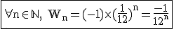 \large \rm\fbox{\forall n\in\mathbb{N}, W_n=(-1)\times (\fra{1}{12})^n=\fra{-1}{12^n}